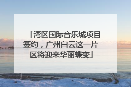 湾区国际音乐城项目签约，广州白云这一片区将迎来华丽蝶变