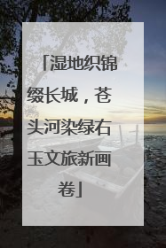 湿地织锦缀长城，苍头河染绿右玉文旅新画卷