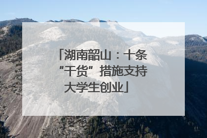 湖南韶山：十条“干货”措施支持大学生创业