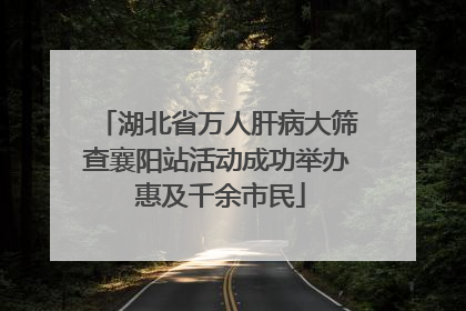 湖北省万人肝病大筛查襄阳站活动成功举办 惠及千余市民