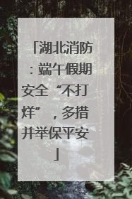 湖北消防：端午假期安全“不打烊”，多措并举保平安