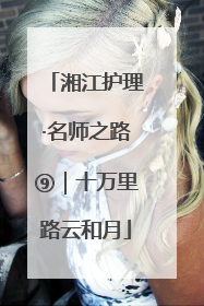 湘江护理·名师之路⑨｜十万里路云和月