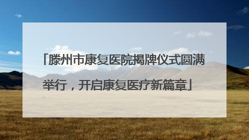 滕州市康复医院揭牌仪式圆满举行，开启康复医疗新篇章