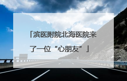 滨医附院北海医院来了一位“心朋友”