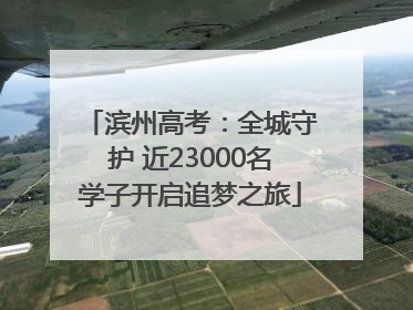 滨州高考：全城守护 近23000名学子开启追梦之旅