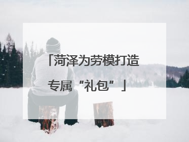 菏泽为劳模打造专属“礼包”