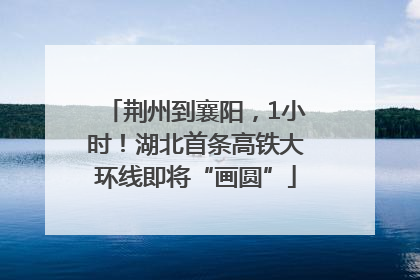 荆州到襄阳，1小时！湖北首条高铁大环线即将“画圆”