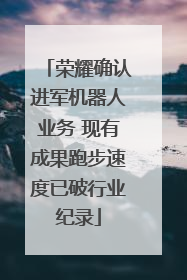 荣耀确认进军机器人业务 现有成果跑步速度已破行业纪录