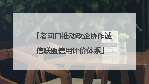 老河口推动政企协作诚信联盟信用评价体系
