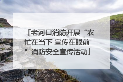 老河口消防开展“农忙在当下 宣传在眼前”消防安全宣传活动