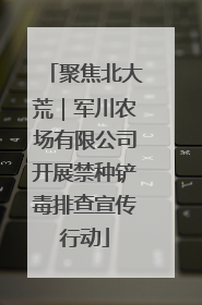 聚焦北大荒｜军川农场有限公司开展禁种铲毒排查宣传行动