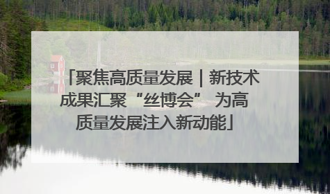 聚焦高质量发展｜新技术成果汇聚“丝博会” 为高质量发展注入新动能