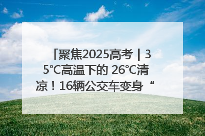 聚焦2025高考｜35℃高温下的 26℃清凉！16辆公交车变身“助考驿站”为高考护航