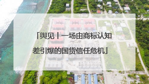 舆见丨一场由商标认知差引爆的国货信任危机