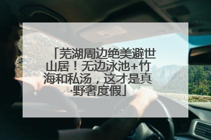 芜湖周边绝美避世山居！无边泳池+竹海和私汤，这才是真·野奢度假