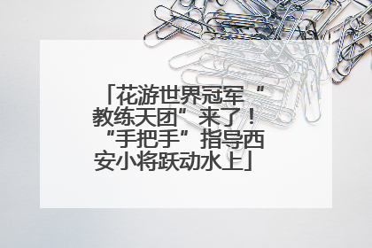 花游世界冠军“教练天团”来了！“手把手”指导西安小将跃动水上