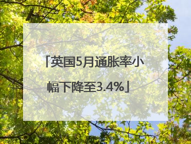 英国5月通胀率小幅下降至3.4%