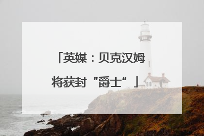 英媒：贝克汉姆将获封“爵士”