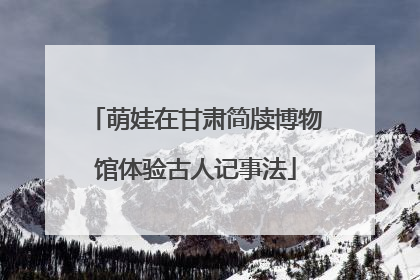 萌娃在甘肃简牍博物馆体验古人记事法