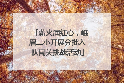 薪火润红心，峨眉二小开展分批入队闯关挑战活动
