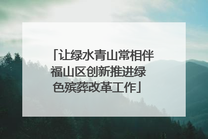 让绿水青山常相伴 福山区创新推进绿色殡葬改革工作