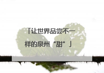 让世界品尝不一样的泉州“甜”