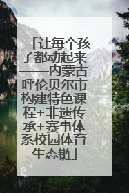 让每个孩子都动起来——内蒙古呼伦贝尔市构建特色课程+非遗传承+赛事体系校园体育生态链