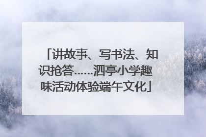 讲故事、写书法、知识抢答……泗亭小学趣味活动体验端午文化