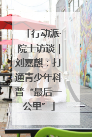 行动派·院士访谈｜刘嘉麒：打通青少年科普“最后一公里”