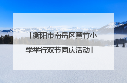 衡阳市南岳区黄竹小学举行双节同庆活动