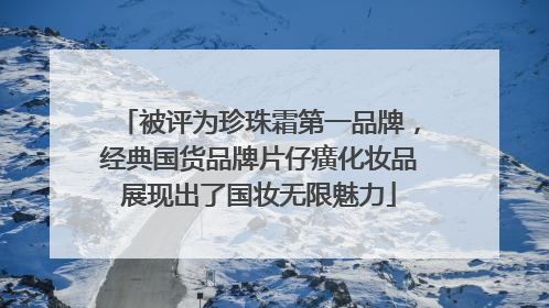 被评为珍珠霜第一品牌，经典国货品牌片仔癀化妆品展现出了国妆无限魅力