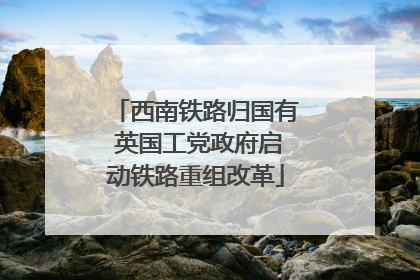 西南铁路归国有 英国工党政府启动铁路重组改革