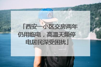 西安一小区交房两年仍用临电，高温天频停电居民深受困扰
