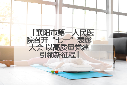 襄阳市第一人民医院召开“七一”表彰大会 以高质量党建引领新征程