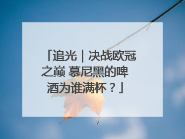 追光｜决战欧冠之巅 慕尼黑的啤酒为谁满杯？