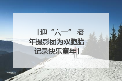 迎“六一” 老年摄影团为双胞胎记录快乐童年
