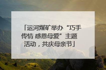 运河煤矿举办“巧手传情 感恩母爱”主题活动，共庆母亲节