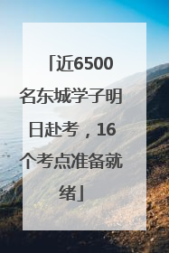 近6500名东城学子明日赴考，16个考点准备就绪