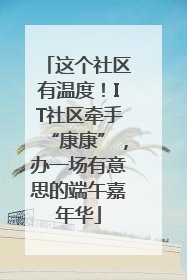 这个社区有温度！IT社区牵手“康康”，办一场有意思的端午嘉年华