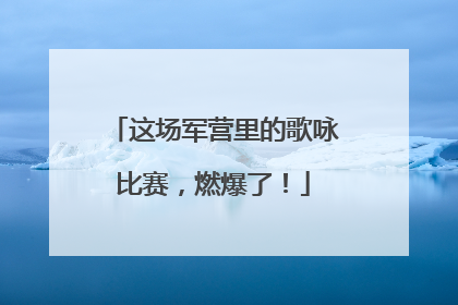 这场军营里的歌咏比赛，燃爆了！