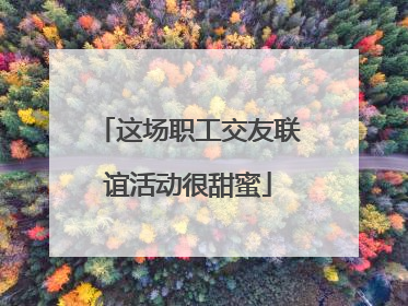 这场职工交友联谊活动很甜蜜