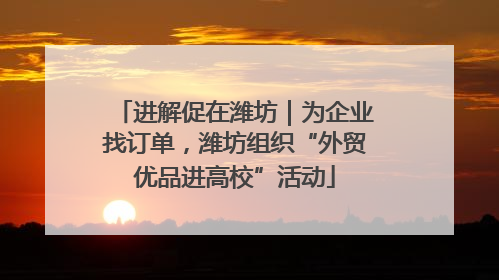 进解促在潍坊｜为企业找订单，潍坊组织“外贸优品进高校”活动