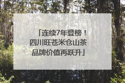 连续7年登榜！四川旺苍米仓山茶品牌价值再跃升