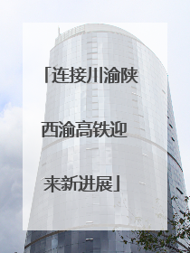 连接川渝陕 西渝高铁迎来新进展
