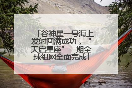 谷神星一号海上发射圆满成功，“天启星座”一期全球组网全面完成