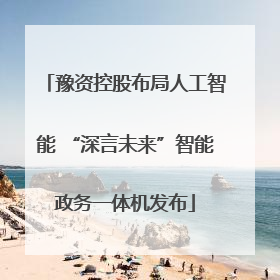 豫资控股布局人工智能 “深言未来”智能政务一体机发布