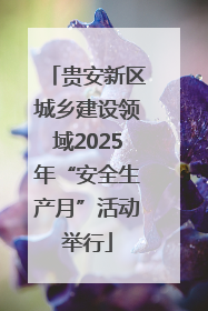 贵安新区城乡建设领域2025年“安全生产月”活动举行