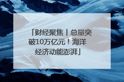 财经聚焦丨总量突破10万亿元！海洋经济动能澎湃