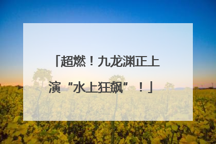 超燃！九龙渊正上演“水上狂飙”！