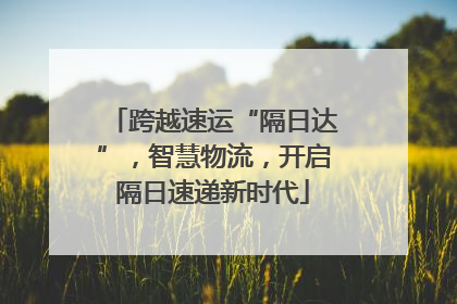 跨越速运“隔日达”，智慧物流，开启隔日速递新时代